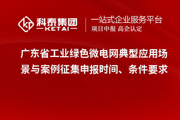 廣東省工業(yè)綠色微電網典型應用場景與案例征集申報時間、條件要求