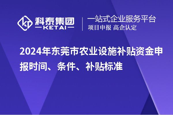 2024年東莞市農(nóng)業(yè)設(shè)施補貼資金申報時間、條件、補貼標(biāo)準(zhǔn)