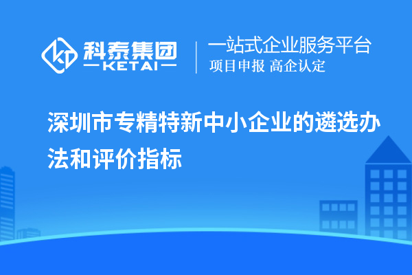 深圳市專精特新中小企業(yè)的遴選辦法和評(píng)價(jià)指標(biāo)