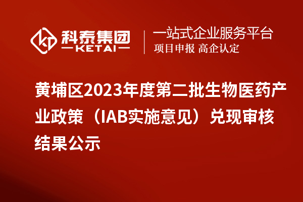 黃埔區(qū)2023年度第二批生物醫(yī)藥產業(yè)政策（IAB實施意見）兌現(xiàn)審核結果公示