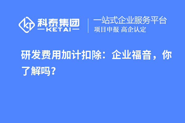 研發(fā)費(fèi)用加計(jì)扣除：企業(yè)福音，你了解嗎？