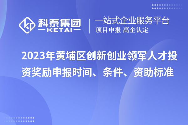 2023年黃埔區(qū)創(chuàng)新創(chuàng)業(yè)領(lǐng)軍人才投資獎(jiǎng)勵(lì)申報(bào)時(shí)間、條件、資助標(biāo)準(zhǔn)