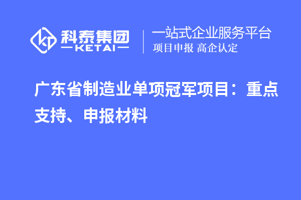 廣東省制造業(yè)單項(xiàng)冠軍項(xiàng)目：重點(diǎn)支持、申報(bào)材料
