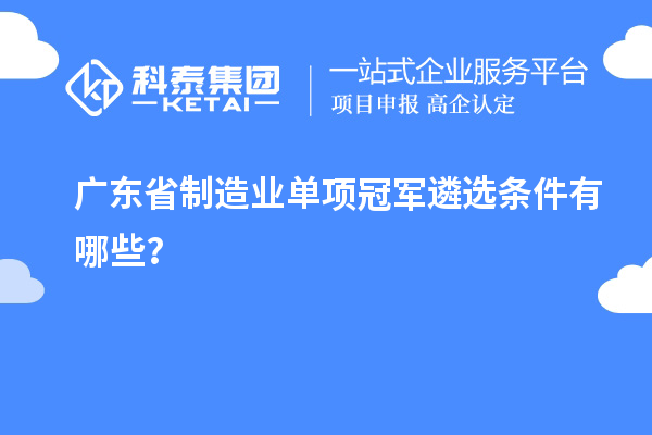 廣東省制造業(yè)單項(xiàng)冠軍遴選條件有哪些？