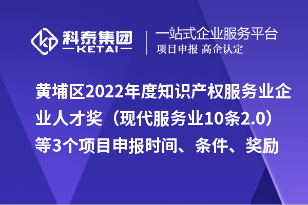 黃埔區(qū)2022年度知識(shí)產(chǎn)權(quán)服務(wù)業(yè)企業(yè)人才獎(jiǎng)（現(xiàn)代服務(wù)業(yè)10條2.0）等3個(gè)<a href=http://www.hsloq2267.cn/shenbao.html target=_blank class=infotextkey>項(xiàng)目申報(bào)</a>時(shí)間、條件、獎(jiǎng)勵(lì)