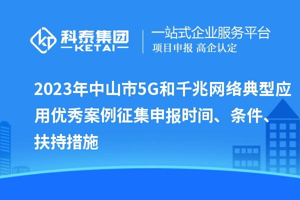 2023年中山市5G和千兆網(wǎng)絡(luò)典型應(yīng)用優(yōu)秀案例征集申報時間、條件、扶持措施
