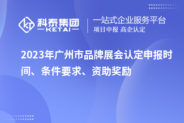 2023年廣州市品牌展會認(rèn)定申報時間、條件要求、資助獎勵