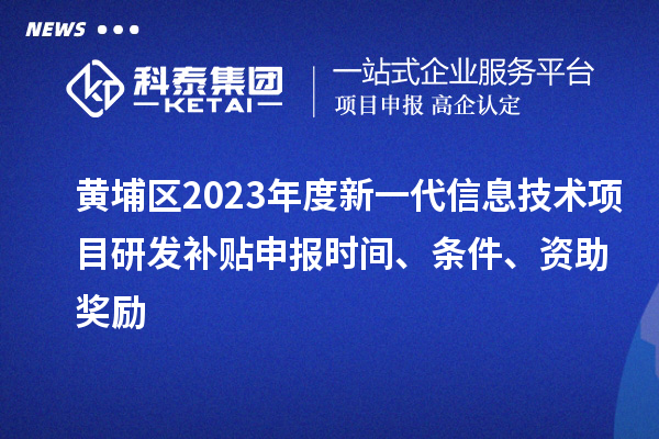 黃埔區(qū)2023年度新一代信息技術(shù)項(xiàng)目研發(fā)補(bǔ)貼申報(bào)時(shí)間、條件、資助獎(jiǎng)勵(lì)