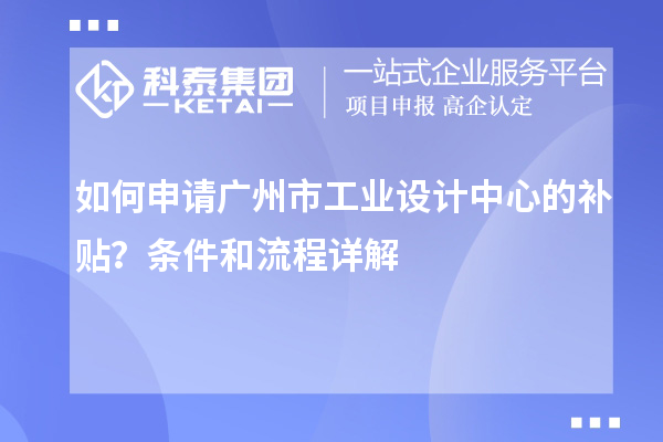 如何申請廣州市工業(yè)設(shè)計中心的補貼？條件和流程詳解