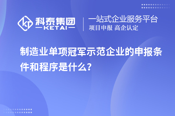 制造業(yè)單項(xiàng)冠軍示范企業(yè)的申報(bào)條件和程序是什么？