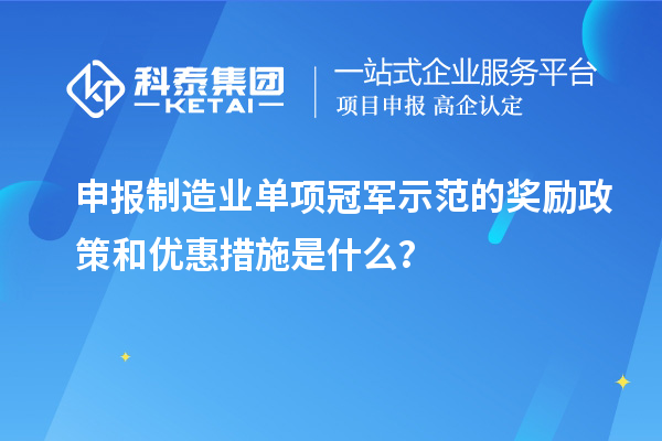 申報(bào)制造業(yè)單項(xiàng)冠軍示范的獎(jiǎng)勵(lì)政策和優(yōu)惠措施是什么？