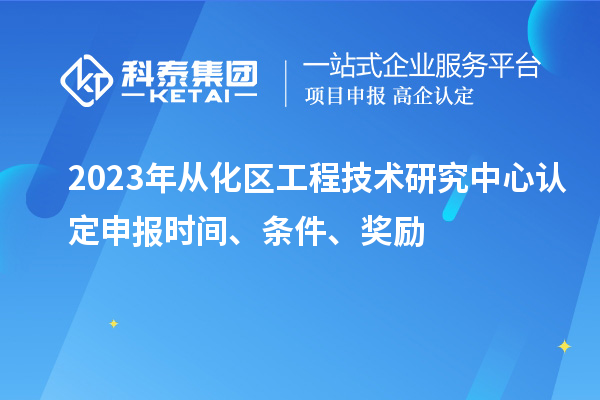 2023年從化區(qū)工程技術研究中心認定申報時間、條件、獎勵