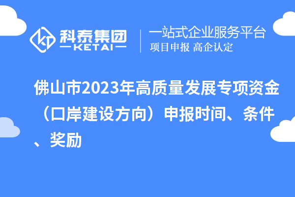 佛山市2023年高質(zhì)量發(fā)展專項(xiàng)資金（口岸建設(shè)方向）申報(bào)時(shí)間、條件、獎勵
