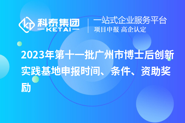 2023年第十一批廣州市博士后創(chuàng)新實(shí)踐基地申報(bào)時(shí)間、條件、資助獎(jiǎng)勵(lì)