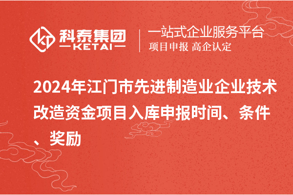 2024年江門市先進(jìn)制造業(yè)企業(yè)技術(shù)改造資金項(xiàng)目入庫申報(bào)時(shí)間、條件、獎(jiǎng)勵(lì)