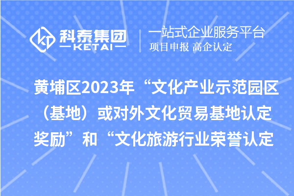 黃埔區(qū)2023年“文化產(chǎn)業(yè)示范園區(qū)（基地）或?qū)ν馕幕Q(mào)易基地認(rèn)定獎(jiǎng)勵(lì)”和“文化旅游行業(yè)榮譽(yù)認(rèn)定獎(jiǎng)勵(lì)”申報(bào)時(shí)間、條件、獎(jiǎng)勵(lì)