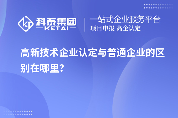 高新技術企業(yè)認定與普通企業(yè)的區(qū)別在哪里？