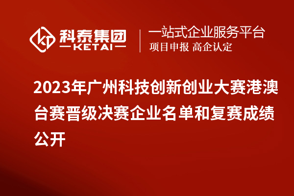 2023年廣州科技創(chuàng)新創(chuàng)業(yè)大賽港澳臺(tái)賽晉級(jí)決賽企業(yè)名單和復(fù)賽成績(jī)公開