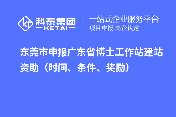 東莞市申報(bào)廣東省博士工作站建站資助（時(shí)間、條件、獎(jiǎng)勵(lì)）