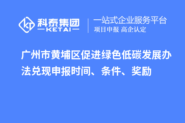 廣州市黃埔區(qū)促進(jìn)綠色低碳發(fā)展辦法兌現(xiàn)申報(bào)時(shí)間、條件、獎(jiǎng)勵(lì)