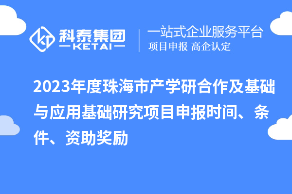2023年度珠海市產(chǎn)學(xué)研合作及基礎(chǔ)與應(yīng)用基礎(chǔ)研究項(xiàng)目申報(bào)時(shí)間、條件、資助獎(jiǎng)勵(lì)