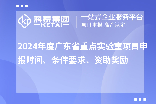 2024年度廣東省重點(diǎn)實(shí)驗(yàn)室<a href=http://www.hsloq2267.cn/shenbao.html target=_blank class=infotextkey>項(xiàng)目申報(bào)</a>時(shí)間、條件要求、資助獎(jiǎng)勵(lì)