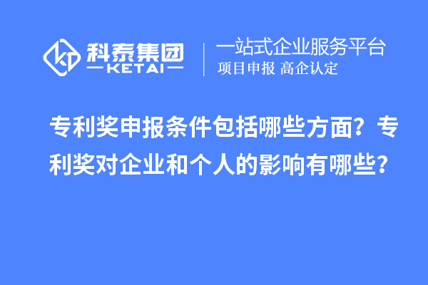 專利獎申報條件包括哪些方面？專利獎對企業(yè)和個人的影響有哪些？