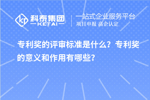 專利獎的評審標(biāo)準(zhǔn)是什么？專利獎的意義和作用有哪些？