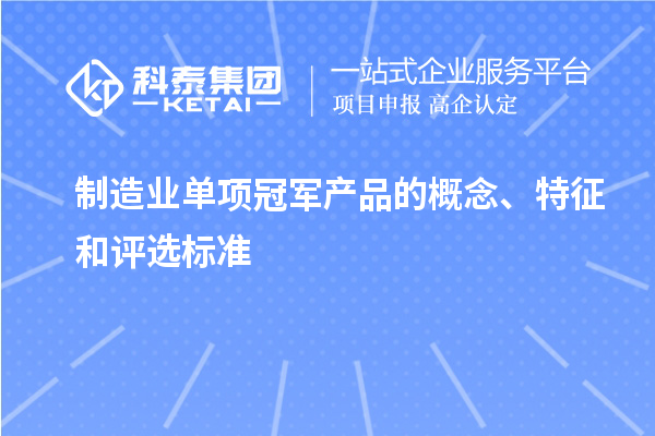 制造業(yè)單項(xiàng)冠軍產(chǎn)品的概念、特征和評(píng)選標(biāo)準(zhǔn)