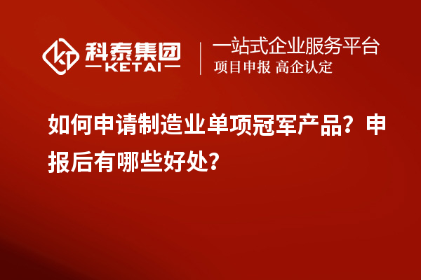 如何申請(qǐng)制造業(yè)單項(xiàng)冠軍產(chǎn)品？申報(bào)后有哪些好處？