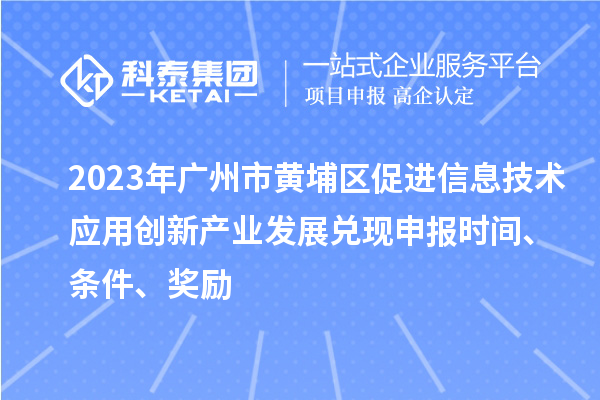 2023年廣州市黃埔區(qū)促進(jìn)信息技術(shù)應(yīng)用創(chuàng)新產(chǎn)業(yè)發(fā)展兌現(xiàn)申報時間、條件、獎勵