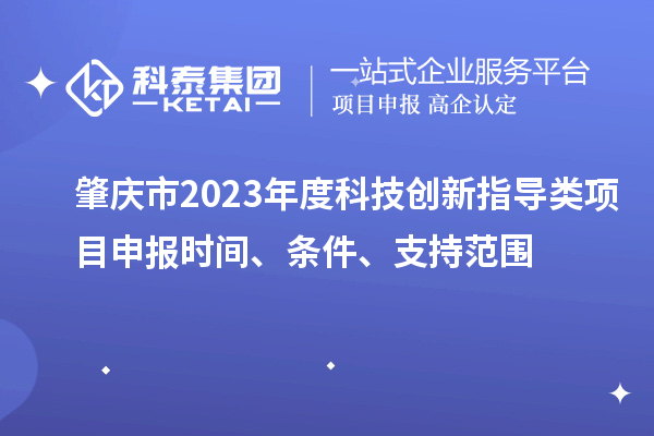 肇慶市2023年度科技創(chuàng)新指導(dǎo)類<a href=http://www.hsloq2267.cn/shenbao.html target=_blank class=infotextkey>項(xiàng)目申報(bào)</a>時(shí)間、條件、支持范圍