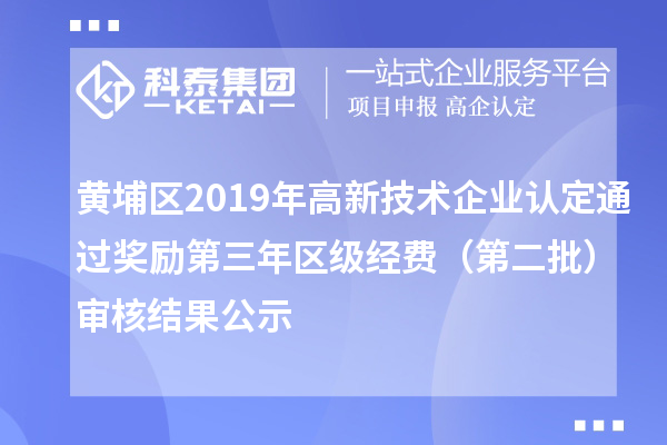 黃埔區(qū)2019年高新技術企業(yè)認定通過獎勵第三年區(qū)級經(jīng)費（第二批）審核結(jié)果公示