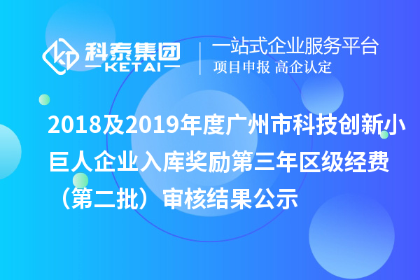 2018及2019年度廣州市科技創(chuàng)新小巨人企業(yè)入庫獎(jiǎng)勵(lì)第三年區(qū)級經(jīng)費(fèi) （第二批）審核結(jié)果公示