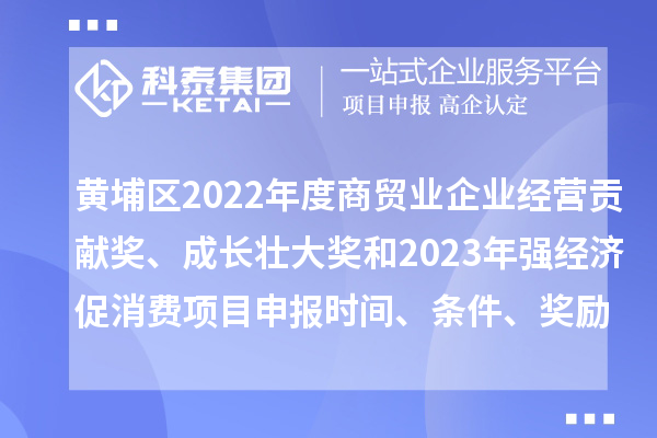 黃埔區(qū)2022年度商貿(mào)業(yè)企業(yè)經(jīng)營貢獻(xiàn)獎、成長壯大獎和2023年強(qiáng)經(jīng)濟(jì)促消費(fèi)<a href=http://www.hsloq2267.cn/shenbao.html target=_blank class=infotextkey>項目申報</a>時間、條件、獎勵