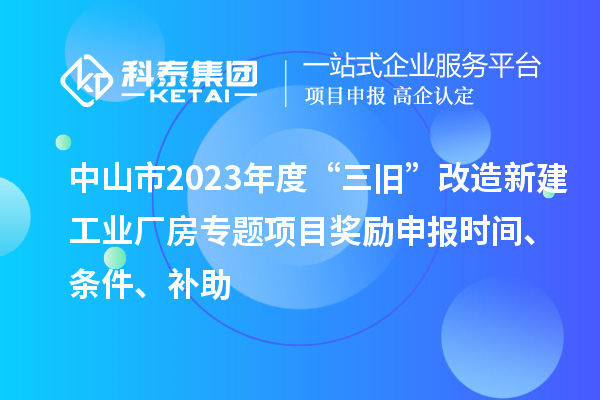 中山市2023年度“三舊”改造新建工業(yè)廠房專題項目獎勵申報時間、條件、補助