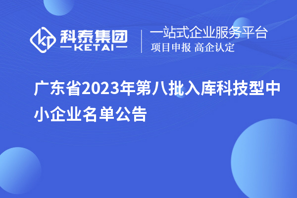 廣東省2023年第八批入庫(kù)科技型中小企業(yè)名單公告