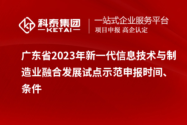 廣東省2023年新一代信息技術(shù)與制造業(yè)融合發(fā)展試點示范申報時間、條件