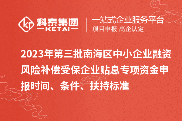 2023年第三批南海區(qū)中小企業(yè)融資風(fēng)險(xiǎn)補(bǔ)償受保企業(yè)貼息專項(xiàng)資金申報(bào)時(shí)間、條件、扶持標(biāo)準(zhǔn)
