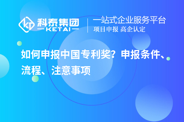 如何申報(bào)中國專利獎(jiǎng)？申報(bào)條件、流程、注意事項(xiàng)