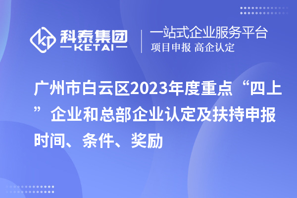 廣州市白云區(qū)2023年度重點(diǎn)“四上”企業(yè)和總部企業(yè)認(rèn)定及扶持申報(bào)時(shí)間、條件、獎(jiǎng)勵(lì)