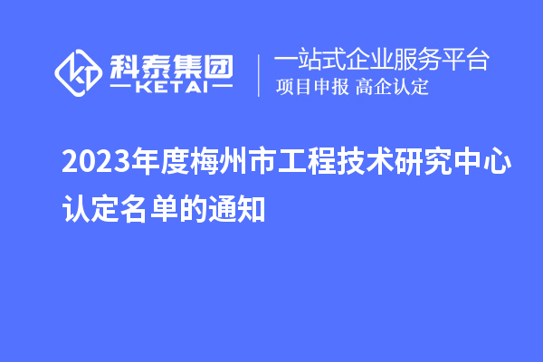 2023年度梅州市工程技術(shù)研究中心認定名單的通知