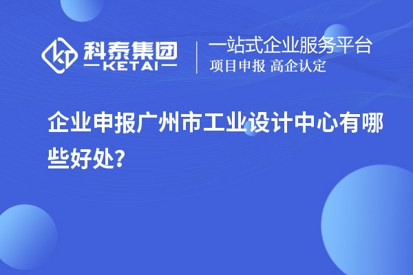 企業(yè)申報廣州市工業(yè)設(shè)計中心有哪些好處？