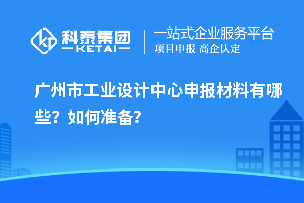 廣州市工業(yè)設(shè)計中心申報材料有哪些？如何準(zhǔn)備？