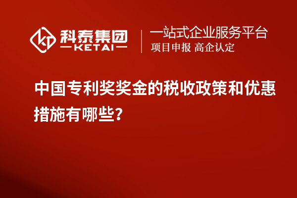 中國專利獎(jiǎng)獎(jiǎng)金的稅收政策和優(yōu)惠措施有哪些？