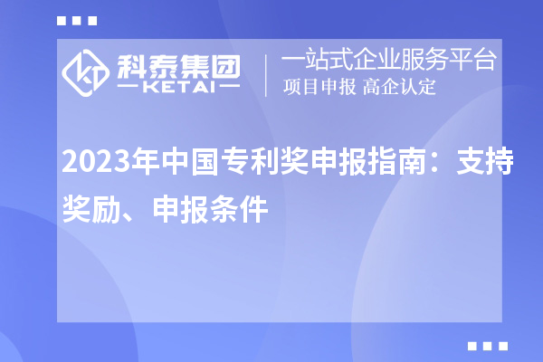 2023年中國(guó)專利獎(jiǎng)申報(bào)指南：支持獎(jiǎng)勵(lì)、申報(bào)條件
