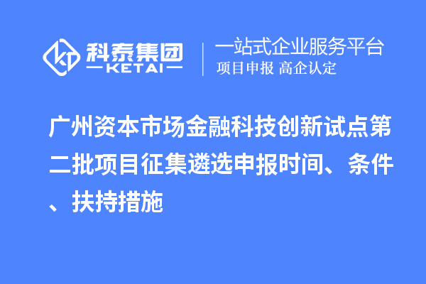 廣州資本市場(chǎng)金融科技創(chuàng)新試點(diǎn)第二批項(xiàng)目征集遴選申報(bào)時(shí)間、條件、扶持措施