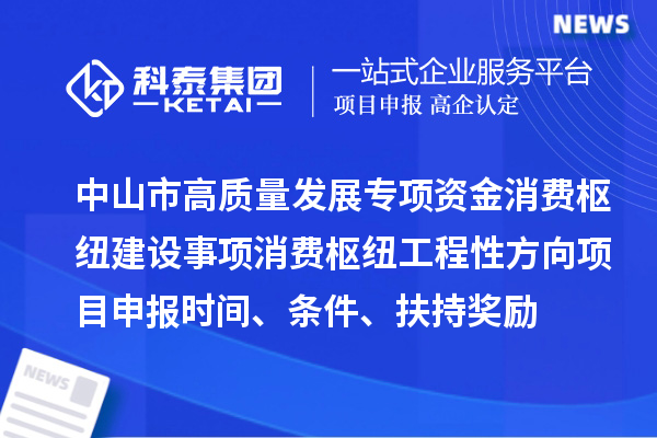 中山市高質(zhì)量發(fā)展專項(xiàng)資金消費(fèi)樞紐建設(shè)事項(xiàng)消費(fèi)樞紐工程性方向<a href=http://www.hsloq2267.cn/shenbao.html target=_blank class=infotextkey>項(xiàng)目申報(bào)</a>時(shí)間、條件、扶持獎(jiǎng)勵(lì)