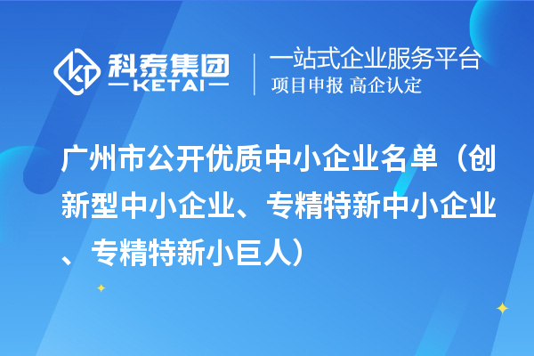 廣州市公開優(yōu)質(zhì)中小企業(yè)名單（創(chuàng)新型中小企業(yè)、<a href=http://www.hsloq2267.cn/fuwu/zhuanjingtexin.html target=_blank class=infotextkey>專精特新中小企業(yè)</a>、專精特新小巨人）