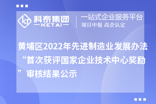 黃埔區(qū)2022年先進(jìn)制造業(yè)發(fā)展辦法“首次獲評(píng)國家企業(yè)技術(shù)中心獎(jiǎng)勵(lì)”審核結(jié)果公示